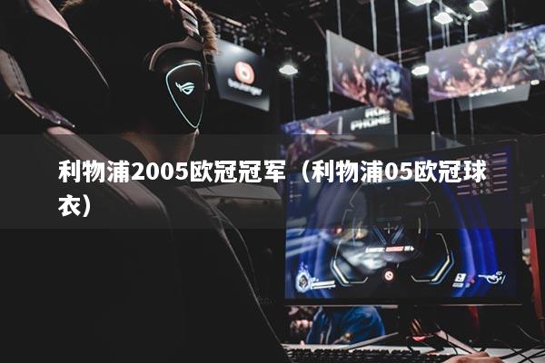 利物浦2005歐冠冠軍（利物浦05歐冠球衣）