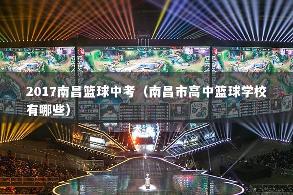 2017南昌籃球中考（南昌市高中籃球?qū)W校有哪些）