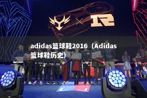 adidas籃球鞋2016（Adidas籃球鞋歷史）