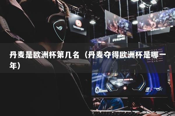 丹麥是歐洲杯第幾名（丹麥奪得歐洲杯是哪一年）
