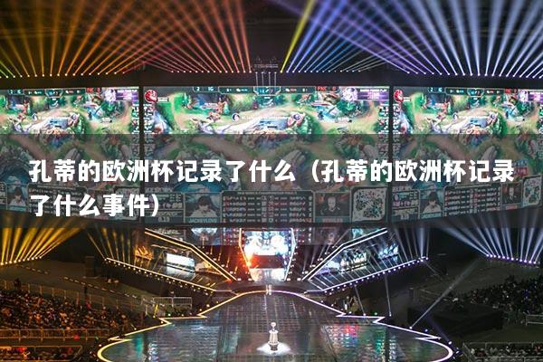 孔蒂的歐洲杯記錄了什么（孔蒂的歐洲杯記錄了什么事件）