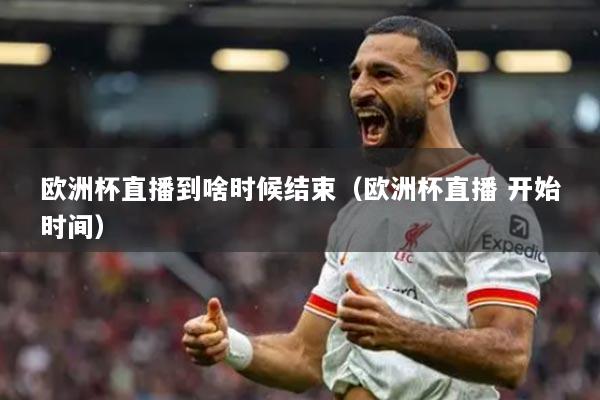 歐洲杯直播到啥時候結(jié)束（歐洲杯直播 開始時間）