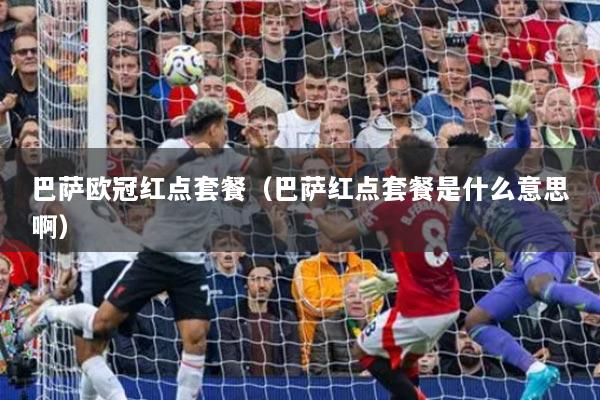 巴薩歐冠紅點套餐（巴薩紅點套餐是什么意思?。? title=