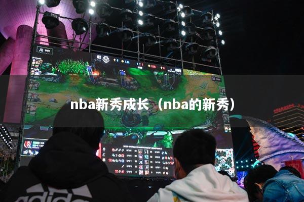 nba新秀成長(zhǎng)（nba的新秀）