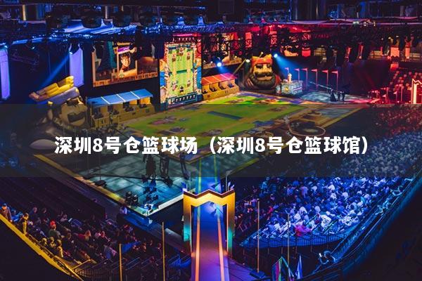 深圳8號倉籃球場（深圳8號倉籃球館）