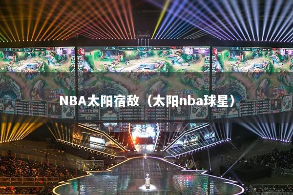 NBA太陽宿敵（太陽nba球星）