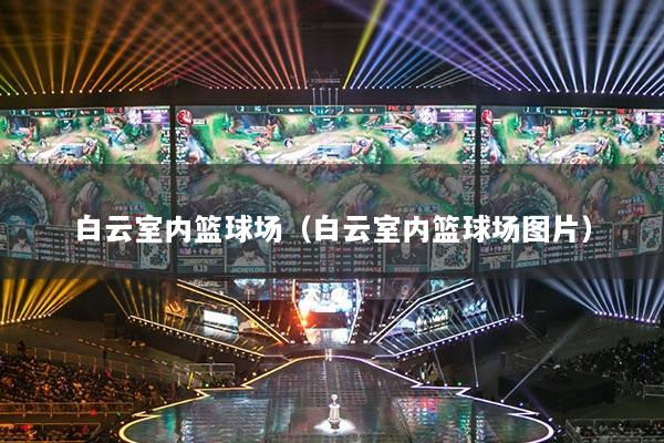 白云室內(nèi)籃球場（白云室內(nèi)籃球場圖片）
