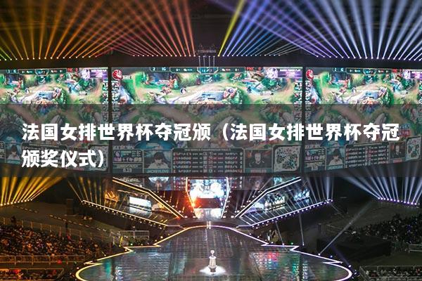 法國(guó)女排世界杯奪冠頒（法國(guó)女排世界杯奪冠頒獎(jiǎng)儀式）