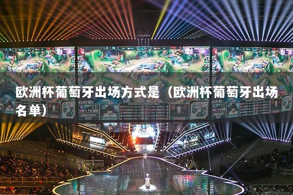 歐洲杯葡萄牙出場方式是（歐洲杯葡萄牙出場名單）