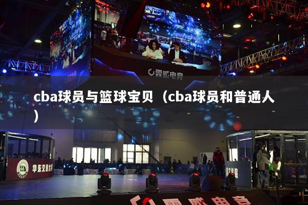 cba球員與籃球?qū)氊悾╟ba球員和普通人）