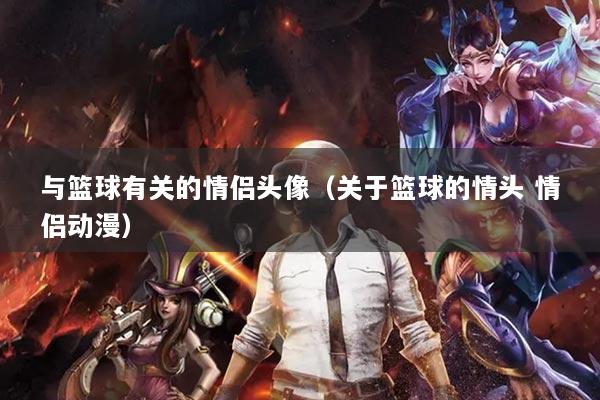 與籃球有關的情侶頭像（關于籃球的情頭 情侶動漫）