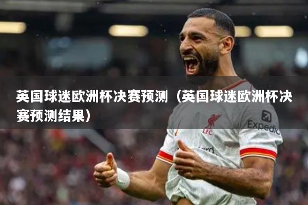 英國球迷歐洲杯決賽預測（英國球迷歐洲杯決賽預測結(jié)果）