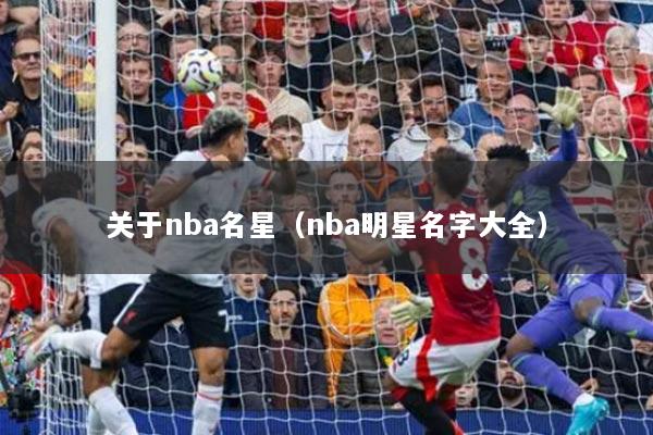 關(guān)于nba名星（nba明星名字大全）