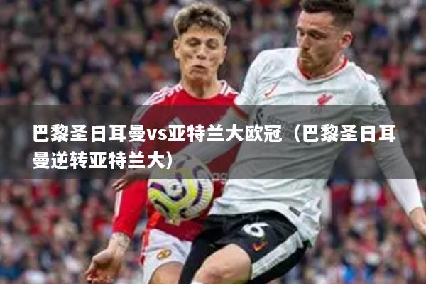 巴黎圣日耳曼vs亞特蘭大歐冠（巴黎圣日耳曼逆轉亞特蘭大）