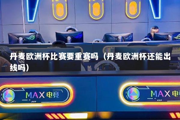 丹麥歐洲杯比賽要重賽嗎（丹麥歐洲杯還能出線嗎）