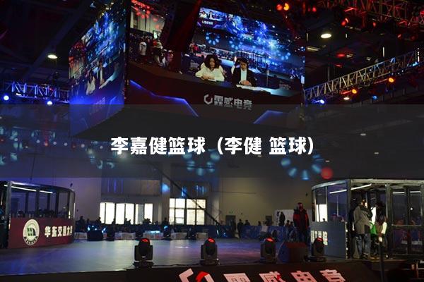 李嘉健籃球（李健 籃球）