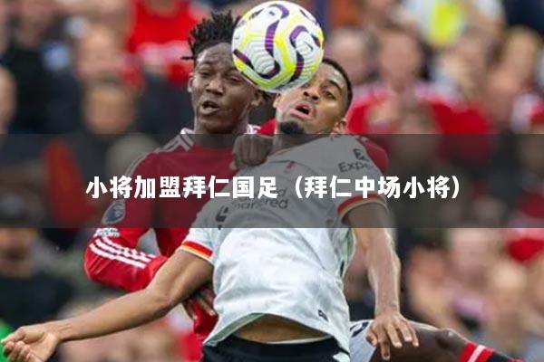 小將加盟拜仁國(guó)足（拜仁中場(chǎng)小將）