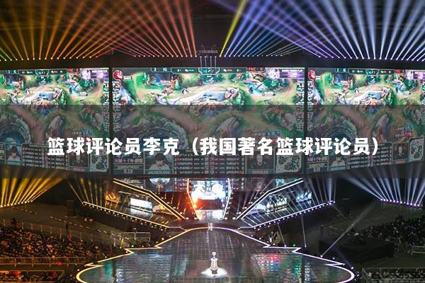 籃球評論員李克（我國著名籃球評論員）