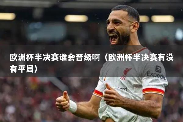 歐洲杯半決賽誰會晉級?。W洲杯半決賽有沒有平局）