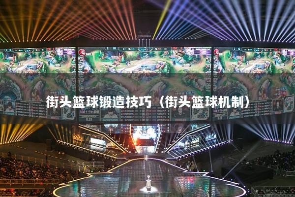 街頭籃球鍛造技巧（街頭籃球機制）