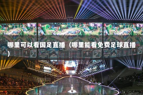 哪里可以看國足直播（哪里能看免費足球直播）