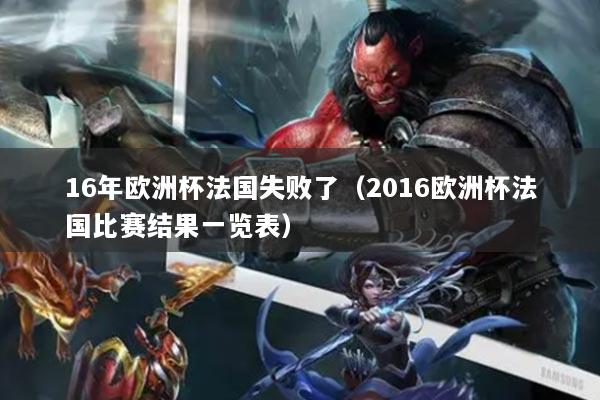 16年歐洲杯法國(guó)失敗了（2016歐洲杯法國(guó)比賽結(jié)果一覽表）