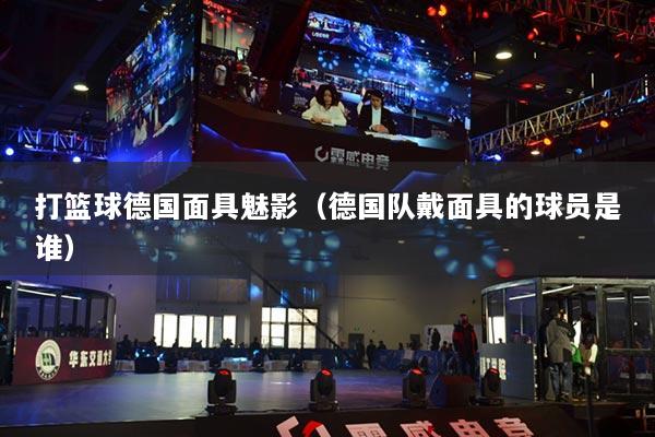 打籃球德國面具魅影（德國隊(duì)戴面具的球員是誰）