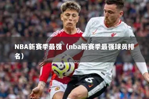 NBA新賽季最強(qiáng)（nba新賽季最強(qiáng)球員排名）
