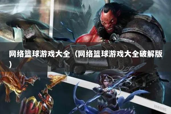 網(wǎng)絡(luò)籃球游戲大全（網(wǎng)絡(luò)籃球游戲大全破解版）