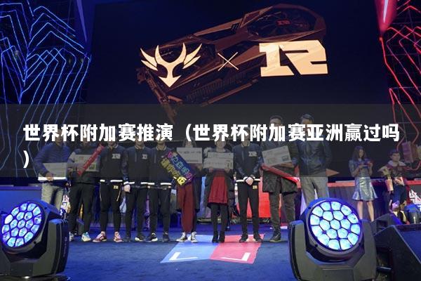 世界杯附加賽推演（世界杯附加賽亞洲贏過(guò)嗎）