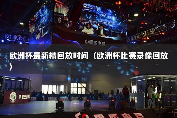 歐洲杯最新精回放時(shí)間（歐洲杯比賽錄像回放）