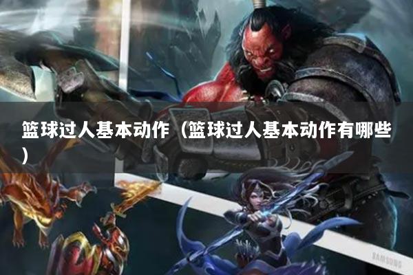 籃球過人基本動作（籃球過人基本動作有哪些）