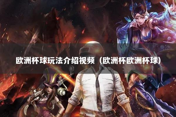 歐洲杯球玩法介紹視頻（歐洲杯歐洲杯球）