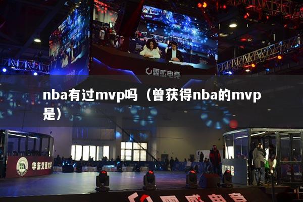 nba有過mvp嗎（曾獲得nba的mvp是）