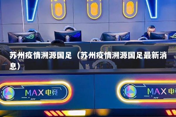 蘇州疫情溯源國足（蘇州疫情溯源國足最新消息）