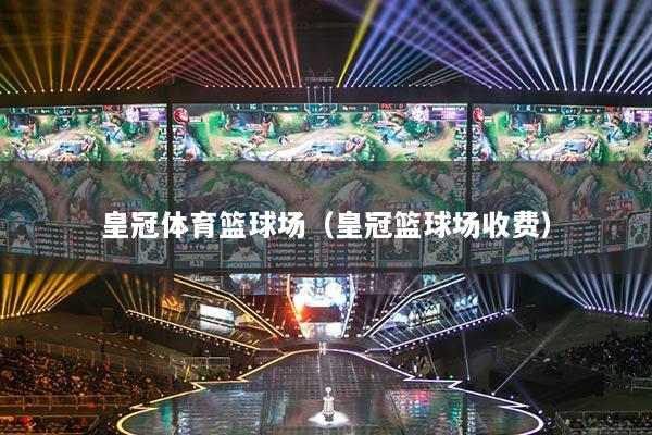 皇冠體育籃球場（皇冠籃球場收費(fèi)）