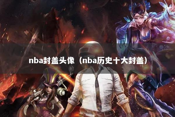 nba封蓋頭像（nba歷史十大封蓋）