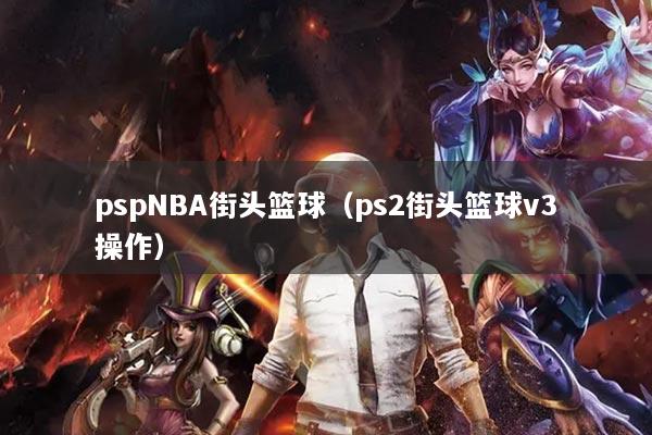 pspNBA街頭籃球（ps2街頭籃球v3操作）