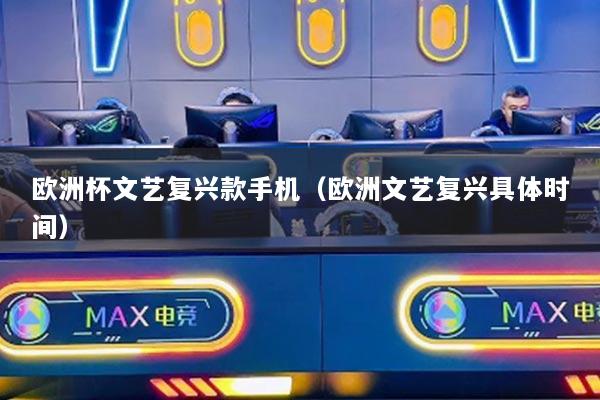 歐洲杯文藝復(fù)興款手機(jī)（歐洲文藝復(fù)興具體時間）