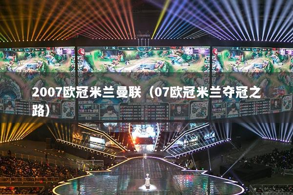 2007歐冠米蘭曼聯(lián)（07歐冠米蘭奪冠之路）