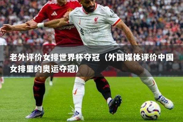 老外評(píng)價(jià)女排世界杯奪冠（外國(guó)媒體評(píng)價(jià)中國(guó)女排里約奧運(yùn)奪冠）