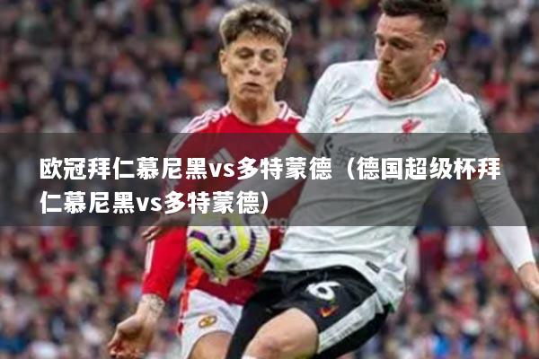 歐冠拜仁慕尼黑vs多特蒙德（德國(guó)超級(jí)杯拜仁慕尼黑vs多特蒙德）