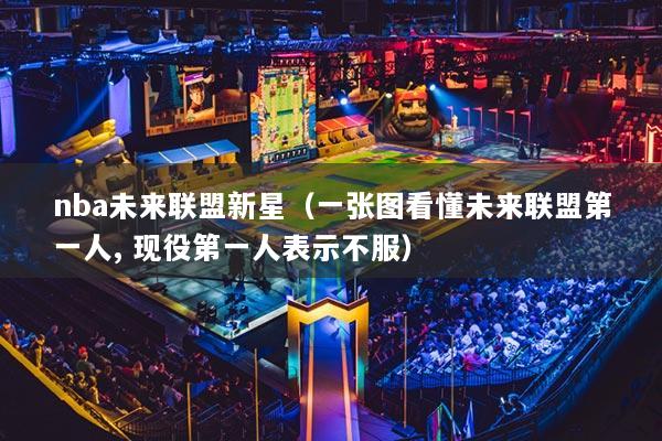 nba未來(lái)聯(lián)盟新星（一張圖看懂未來(lái)聯(lián)盟第一人, 現(xiàn)役第一人表示不服）