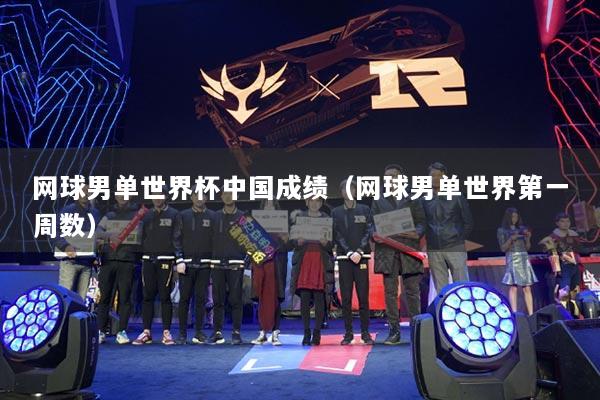 網(wǎng)球男單世界杯中國成績（網(wǎng)球男單世界第一周數(shù)）