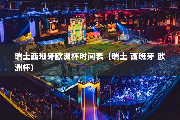 瑞士西班牙歐洲杯時間表（瑞士 西班牙 歐洲杯）