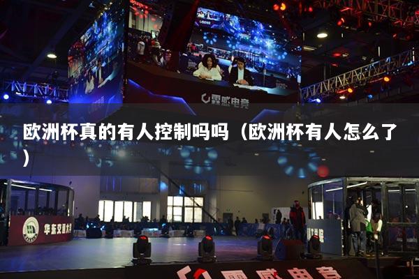 歐洲杯真的有人控制嗎嗎（歐洲杯有人怎么了）
