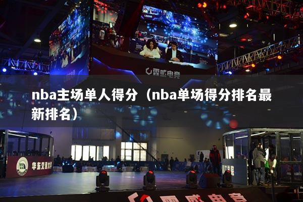 nba主場單人得分（nba單場得分排名最新排名）