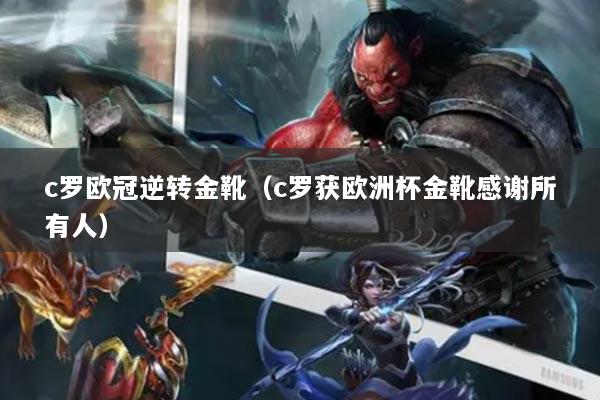 c羅歐冠逆轉金靴（c羅獲歐洲杯金靴感謝所有人）