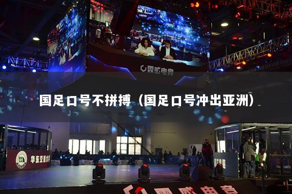 國足口號不拼搏（國足口號沖出亞洲）
