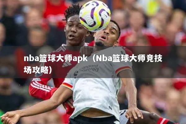 nba籃球大師apk（Nba籃球大師競(jìng)技場(chǎng)攻略）